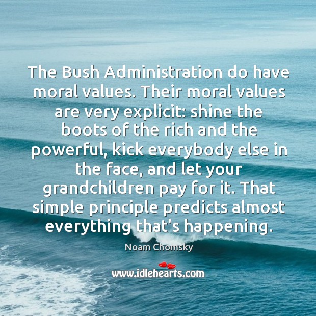 The Bush Administration do have moral values. Their moral values are very Noam Chomsky Picture Quote