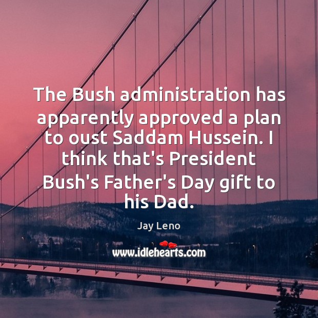 The Bush administration has apparently approved a plan to oust Saddam Hussein. Father’s Day Quotes Image