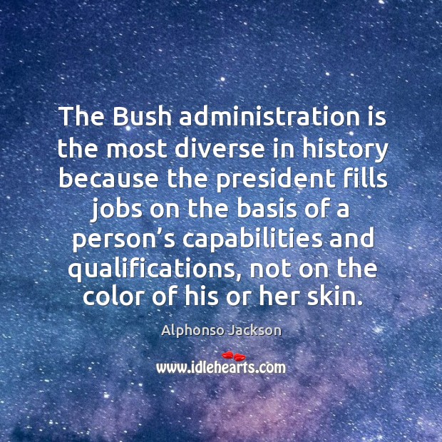 The bush administration is the most diverse in history because the president Alphonso Jackson Picture Quote