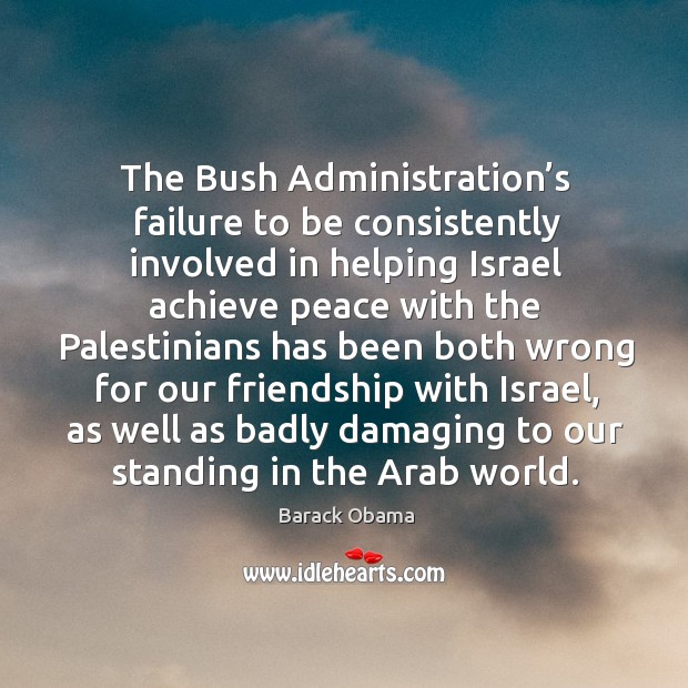 The bush administration’s failure to be consistently involved in helping israel achieve Barack Obama Picture Quote