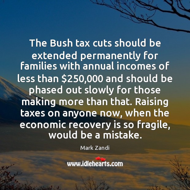 The Bush tax cuts should be extended permanently for families with annual Mark Zandi Picture Quote