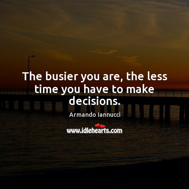 The busier you are, the less time you have to make decisions. Armando Iannucci Picture Quote