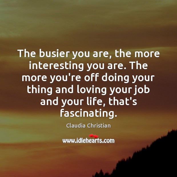 The busier you are, the more interesting you are. The more you’re Claudia Christian Picture Quote