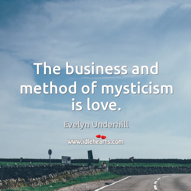 The business and method of mysticism is love. Evelyn Underhill Picture Quote