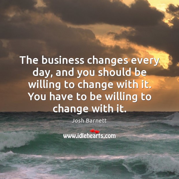 The business changes every day, and you should be willing to change Image