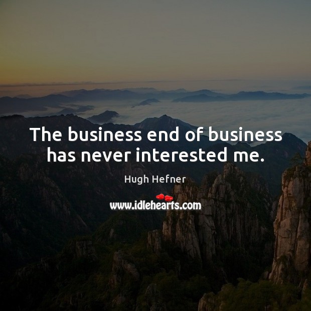 The business end of business has never interested me. Image