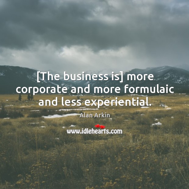 [The business is] more corporate and more formulaic and less experiential. Alan Arkin Picture Quote