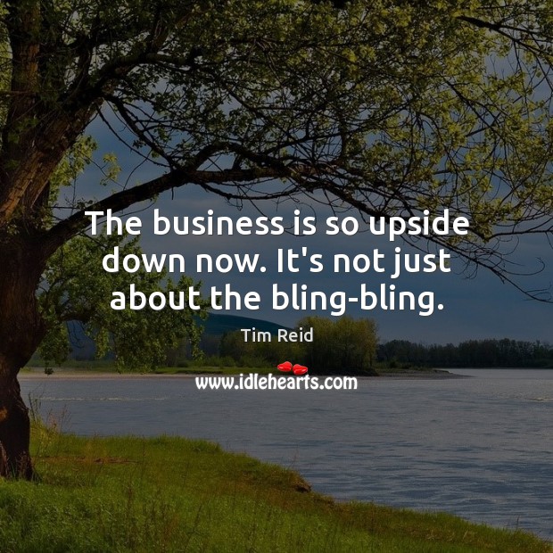The business is so upside down now. It’s not just about the bling-bling. Tim Reid Picture Quote