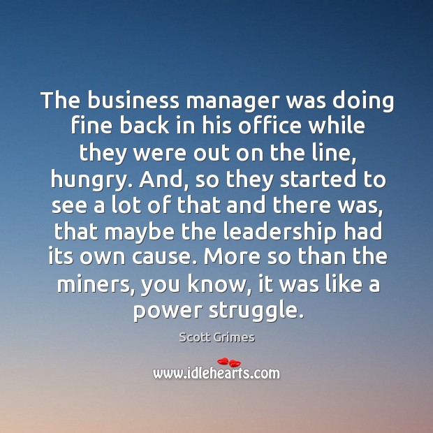 The business manager was doing fine back in his office while they were out on the line, hungry. Scott Grimes Picture Quote