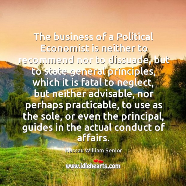 The business of a political economist is neither to recommend nor to dissuade. Nassau William Senior Picture Quote