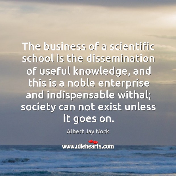 The business of a scientific school is the dissemination of useful knowledge Albert Jay Nock Picture Quote