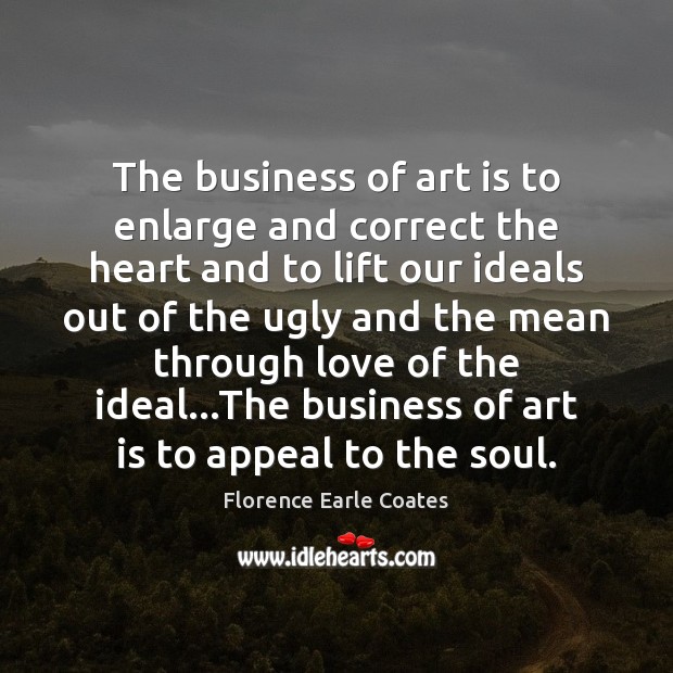 The business of art is to enlarge and correct the heart and Florence Earle Coates Picture Quote