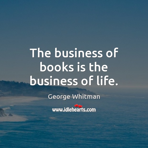 The business of books is the business of life. George Whitman Picture Quote