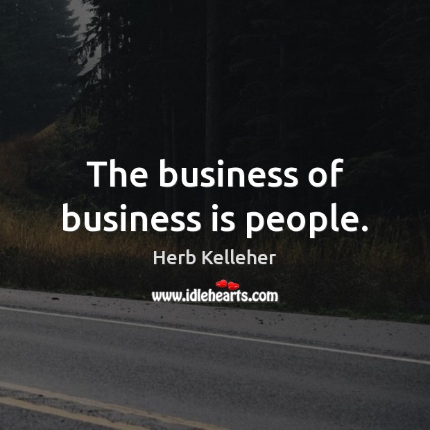 The business of business is people. Herb Kelleher Picture Quote