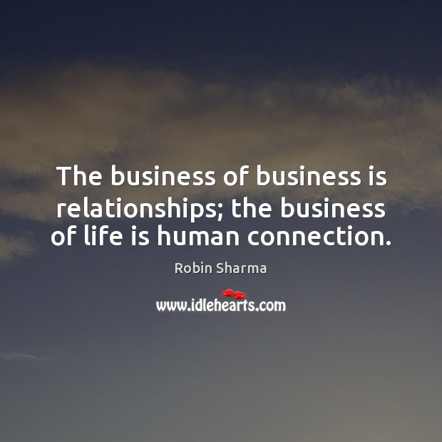 The business of business is relationships; the business of life is human connection. Image