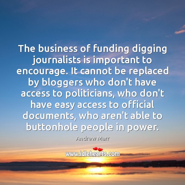 The business of funding digging journalists is important to encourage. It cannot Andrew Marr Picture Quote