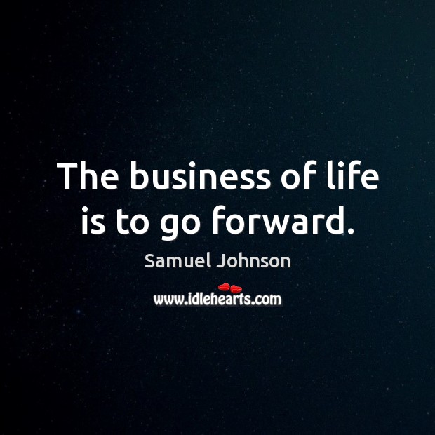 The business of life is to go forward. Image