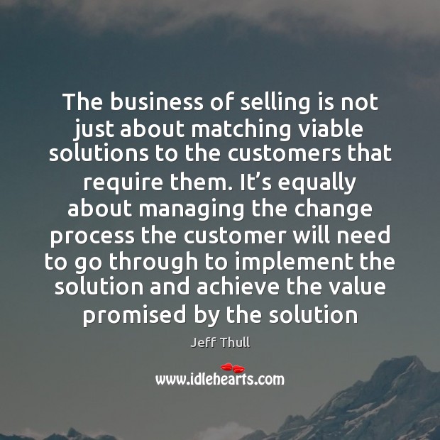 The business of selling is not just about matching viable solutions to 