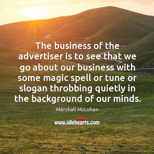 The business of the advertiser is to see that we go about our business with Marshall McLuhan Picture Quote