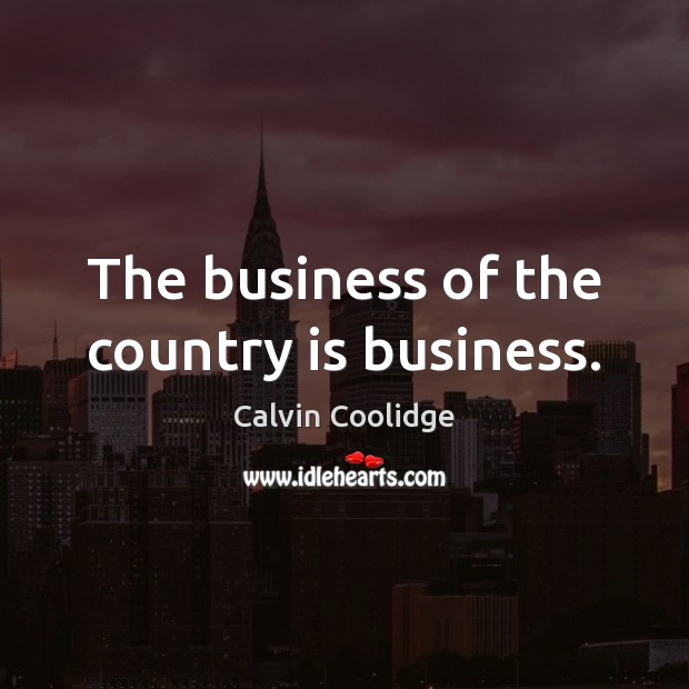 The business of the country is business. Calvin Coolidge Picture Quote