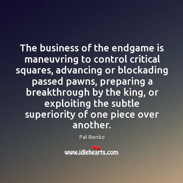 The business of the endgame is maneuvring to control critical squares, advancing Pal Benko Picture Quote