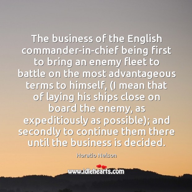 The business of the English commander-in-chief being first to bring an enemy Horatio Nelson Picture Quote