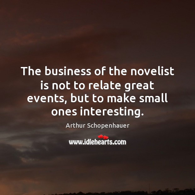 The business of the novelist is not to relate great events, but Arthur Schopenhauer Picture Quote