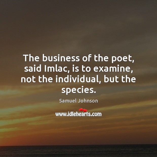 The business of the poet, said Imlac, is to examine, not the individual, but the species. Samuel Johnson Picture Quote