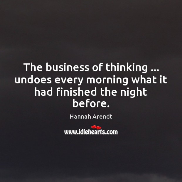 The business of thinking … undoes every morning what it had finished the night before. Hannah Arendt Picture Quote