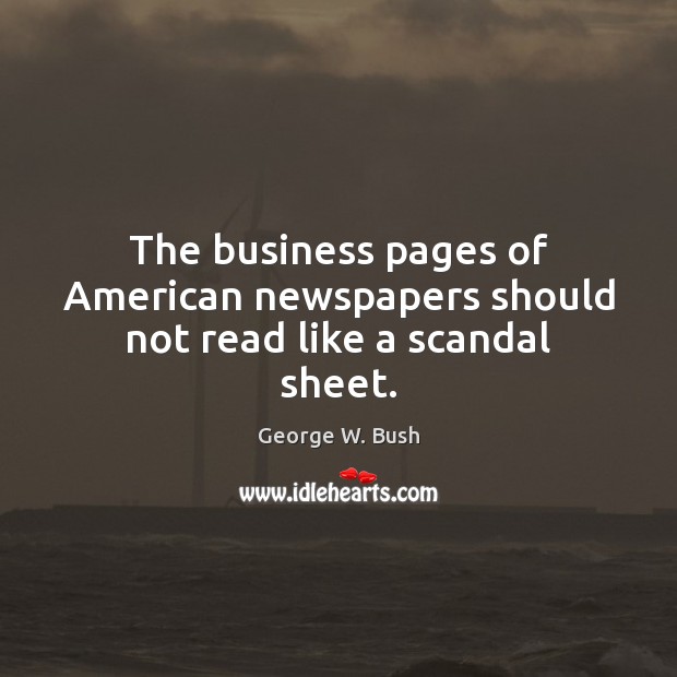 The business pages of American newspapers should not read like a scandal sheet. George W. Bush Picture Quote