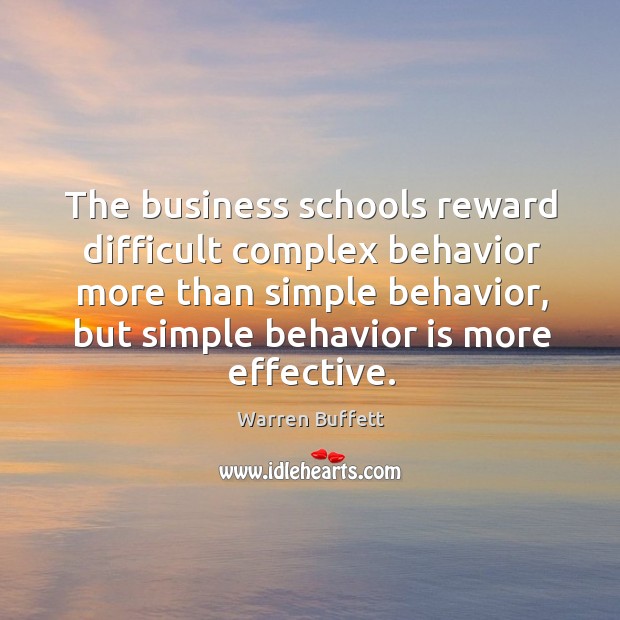 The business schools reward difficult complex behavior more than simple behavior, but simple behavior is more effective. Image