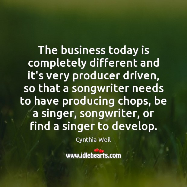 The business today is completely different and it’s very producer driven, so Cynthia Weil Picture Quote