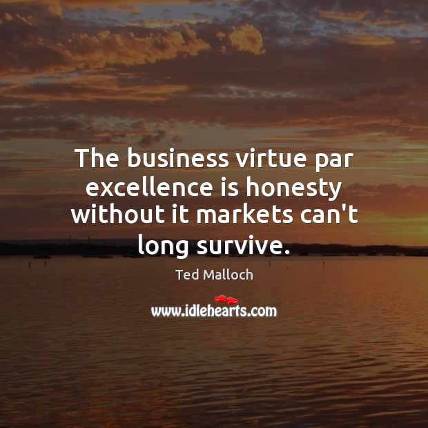 The business virtue par excellence is honesty without it markets can’t long survive. Ted Malloch Picture Quote