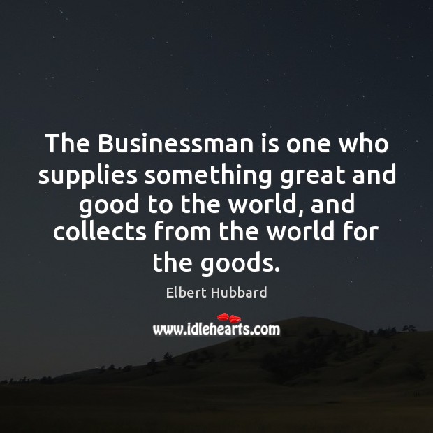 The Businessman is one who supplies something great and good to the 