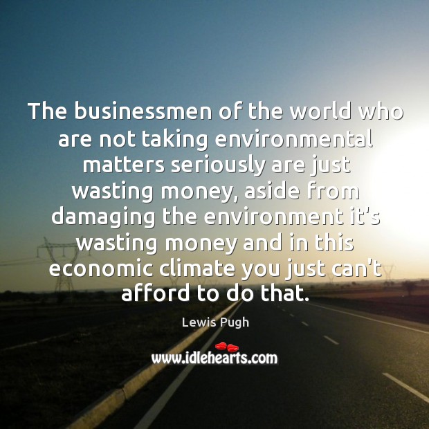 The businessmen of the world who are not taking environmental matters seriously Lewis Pugh Picture Quote