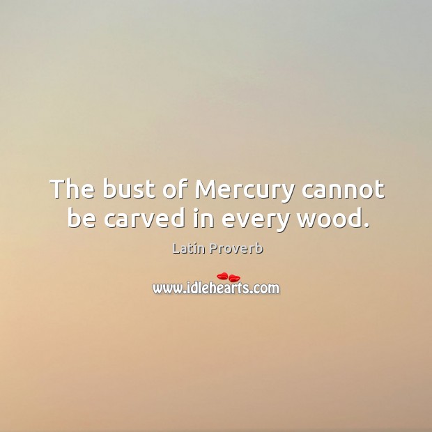 The bust of mercury cannot be carved in every wood. Image