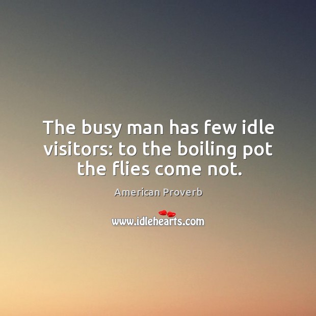 The busy man has few idle visitors: to the boiling pot the flies come not. 