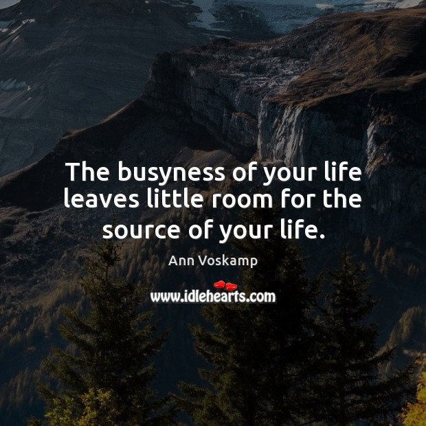 The busyness of your life leaves little room for the source of your life. Ann Voskamp Picture Quote