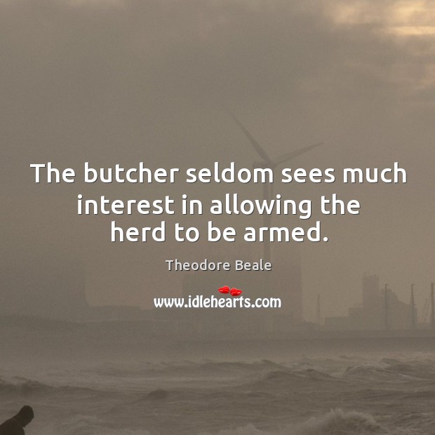 The butcher seldom sees much interest in allowing the herd to be armed. Theodore Beale Picture Quote