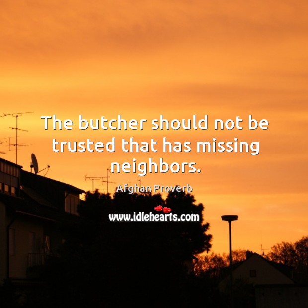 The butcher should not be trusted that has missing neighbors. Afghan Proverbs Image
