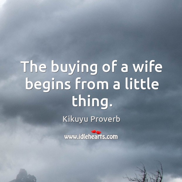 The buying of a wife begins from a little thing. Kikuyu Proverbs Image