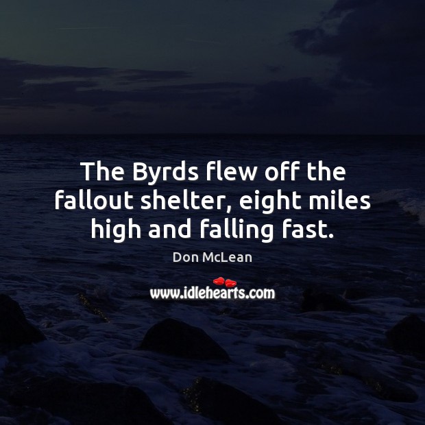 The Byrds flew off the fallout shelter, eight miles high and falling fast. Don McLean Picture Quote