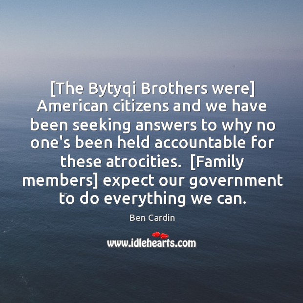 [The Bytyqi Brothers were] American citizens and we have been seeking answers Ben Cardin Picture Quote