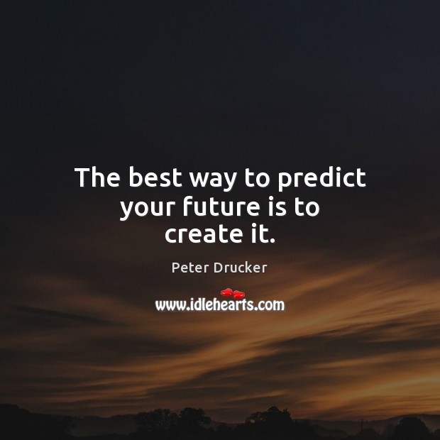 The bеѕt wау tо predict уоur future іѕ tо create it. Peter Drucker Picture Quote