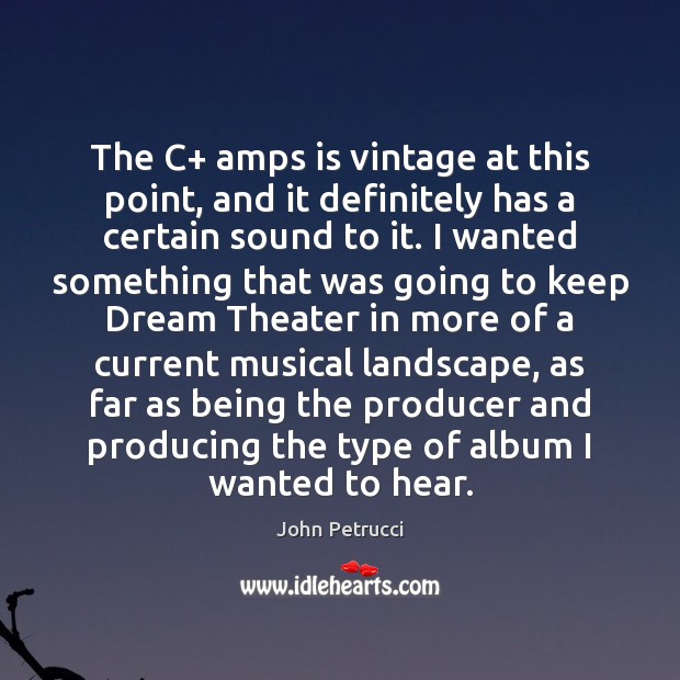 The C+ amps is vintage at this point, and it definitely has John Petrucci Picture Quote