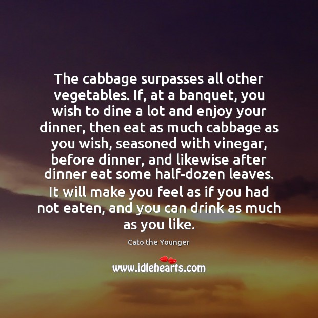 The cabbage surpasses all other vegetables. If, at a banquet, you wish Cato the Younger Picture Quote