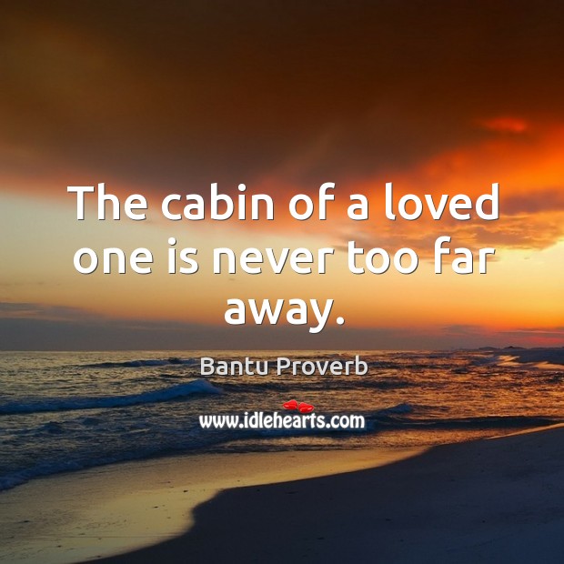 The cabin of a loved one is never too far away. Bantu Proverbs Image