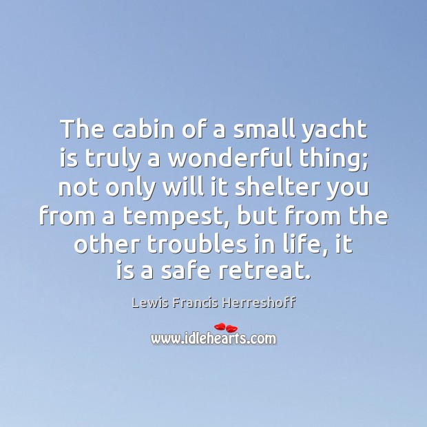 The cabin of a small yacht is truly a wonderful thing; not Lewis Francis Herreshoff Picture Quote