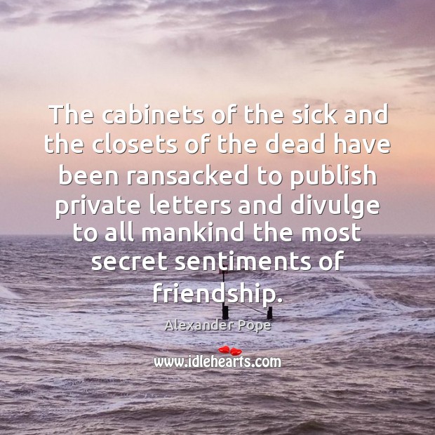 The cabinets of the sick and the closets of the dead have Alexander Pope Picture Quote