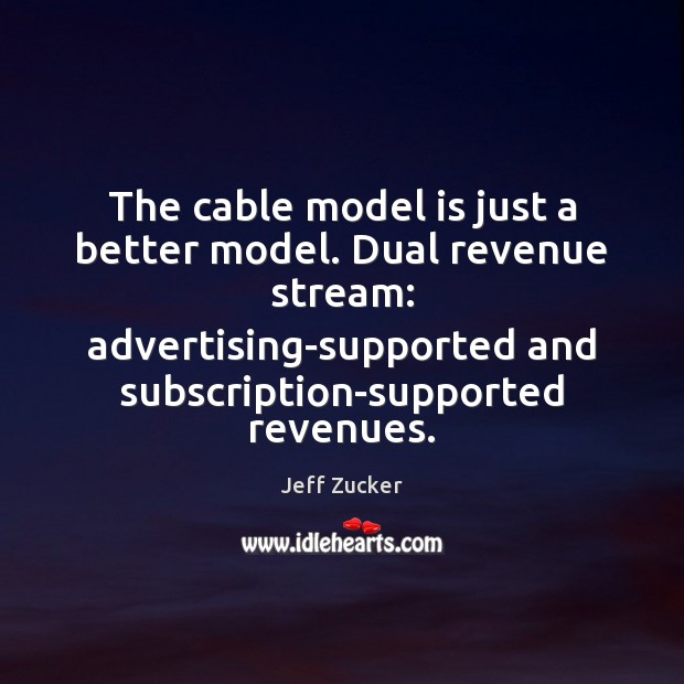 The cable model is just a better model. Dual revenue stream: advertising-supported Jeff Zucker Picture Quote